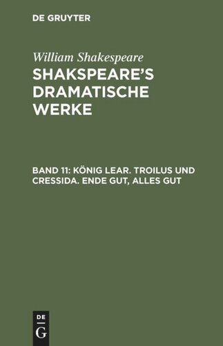 Shakspeare’s dramatische Werke: Band 11 König Lear. Troilus und Cressida. Ende gut, Alles gut