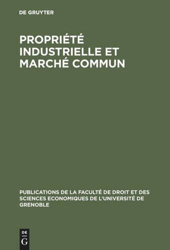 Propriété industrielle et marché commun: Travaux du Colloque tenu les 6 et 7 décembre 1963 à Grenoble par le Centre de Préparation à la Gestion des Entreprises de l'Université de Grenoble