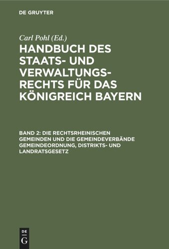 Handbuch des Staats- und Verwaltungs-Rechts für das Königreich Bayern: Band 2 Die rechtsrheinischen Gemeinden und die Gemeindeverbände Gemeindeordnung, Distrikts- und Landratsgesetz