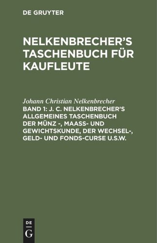 Nelkenbrecher’s Taschenbuch für Kaufleute: Band 1 J. C. Nelkenbrecher’s allgemeines Taschenbuch der Münz -, Maaß- und Gewichtskunde, der Wechsel-, Geld- und Fonds-Curse u.s.w.