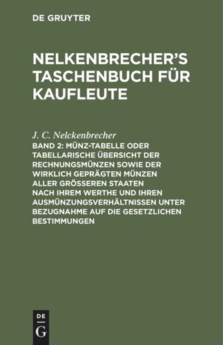 Nelkenbrecher’s Taschenbuch für Kaufleute: Band 2 Münz-Tabelle oder tabellarische Übersicht der Rechnungsmünzen sowie der wirklich geprägten Münzen aller größeren Staaten nach ihrem Werthe und ihren Ausmünzungsverhältnissen unter Bezugnahme auf die gesetzlichen Bestimmungen