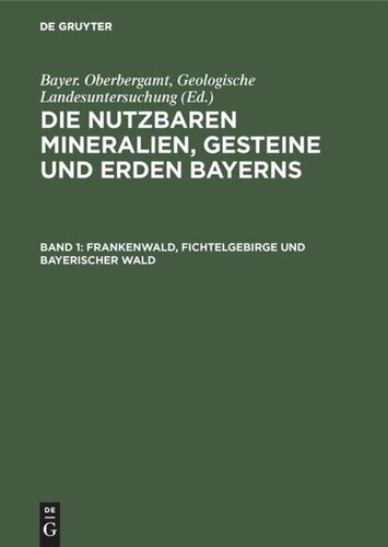 Die nutzbaren Mineralien, Gesteine und Erden Bayerns: Band 1 Frankenwald, Fichtelgebirge und Bayerischer Wald