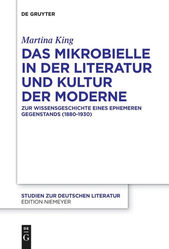 Das Mikrobielle in der Literatur und Kultur der Moderne: Zur Wissensgeschichte eines ephemeren Gegenstands (1880-1930)