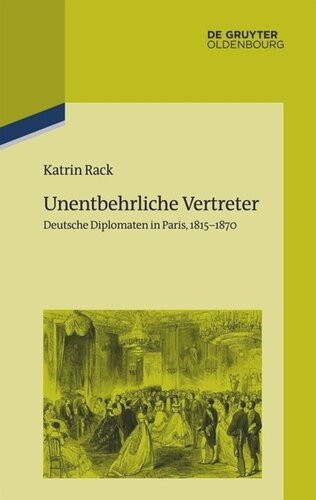 Unentbehrliche Vertreter: Deutsche Diplomaten in Paris, 1815-1870