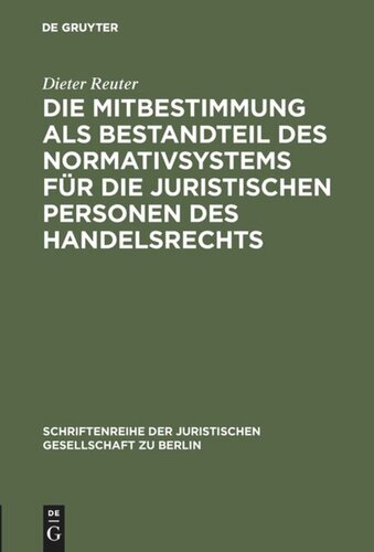 Die Mitbestimmung als Bestandteil des Normativsystems für die juristischen Personen des Handelsrechts: Eine Theorie der Mitbestimmung im Unternehmen nach geltendem Recht. Vortrag gehalten vor der Juristischen Gesellschaft zu Berlin am 21. Januar 1987