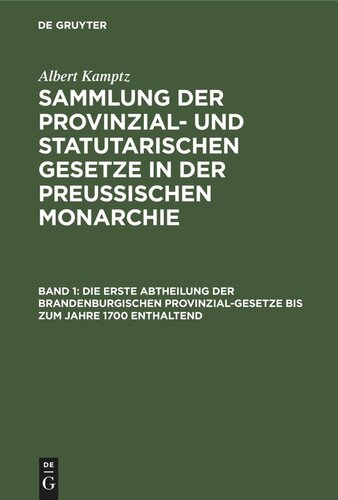 Sammlung der Provinzial- und statutarischen Gesetze in der Preussischen Monarchie: Band 1 Die erste Abtheilung der Brandenburgischen Provinzial-Gesetze bis zum Jahre 1700 enthaltend