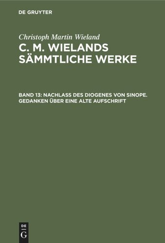 C. M. Wielands Sämmtliche Werke: Band 13 Nachlass des Diogenes von Sinope. Gedanken über eine alte Aufschrift