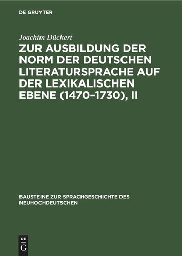 Zur Ausbildung der Norm der deutschen Literatursprache auf der lexikalischen Ebene (1470–1730), II: Untersucht aus angewählten Konkurrentengruppen