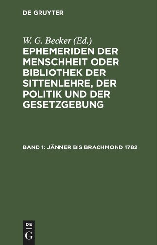 Ephemeriden der Menschheit oder Bibliothek der Sittenlehre, der Politik und der Gesetzgebung: Band 1 Jänner bis Brachmond 1782