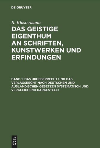 Das geistige Eigenthum an Schriften, Kunstwerken und Erfindungen. Band 1 Das Urheberrecht und das Verlagsrecht nach deutschen und ausländischen Gesetzen systematisch und vergleichend dargestellt: Nebst einem Anhange: Das Urheberrecht an Schriftwerken etc., nach dem Reichsgesetze vom 11. Juni 1870