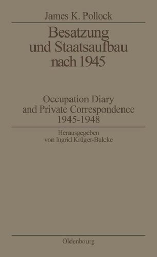 Besatzung und Staatsaufbau nach 1945: Occupation Diary and Private Correspondence 1945-1948