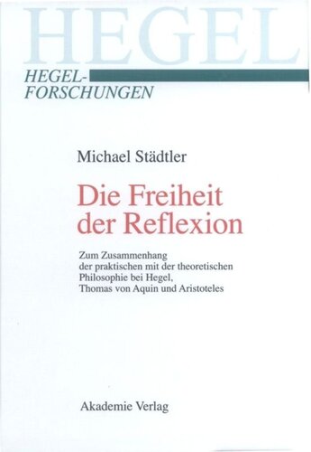 Die Freiheit der Reflexion: Zum Zusammenhang der praktischen mit der theoretischen Philosophie bei Hegel, Thomas von Aquin und Aristoteles