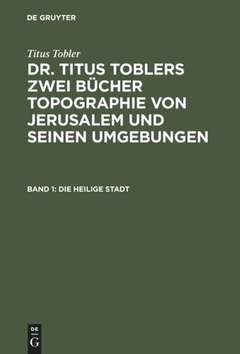 Dr. Titus Toblers zwei Bücher Topographie von Jerusalem und seinen Umgebungen. Band 1 Die heilige Stadt: Mit artistischer Beilage