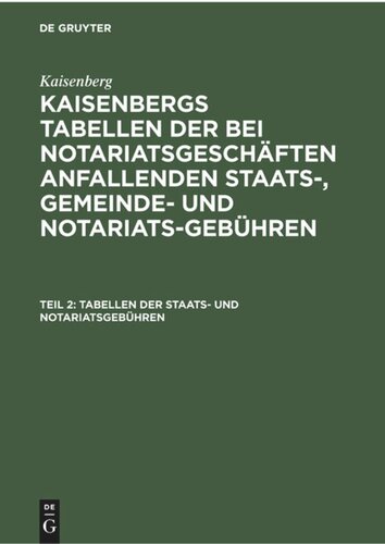 Kaisenbergs Tabellen der bei Notariatsgeschäften anfallenden Staats-, Gemeinde- und Notariats-Gebühren: Teil 2 Tabellen der Staats- und Notariatsgebühren