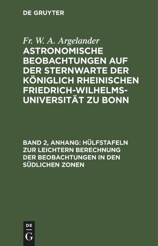 Astronomische Beobachtungen auf der Sternwarte der Königlich Rheinischen Friedrich-Wilhelms-Universität zu Bonn: Band 2, Anhang Hülfstafeln zur leichtern Berechnung der Beobachtungen in den südlichen Zonen