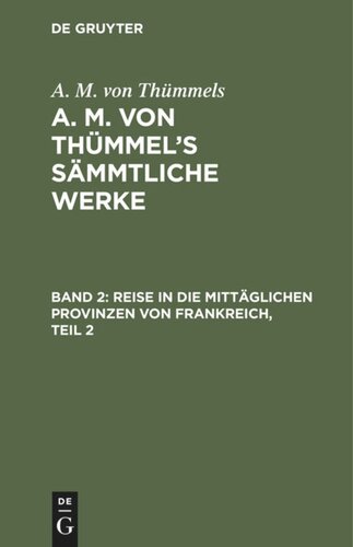 A. M. von Thümmel’s Sämmtliche Werke: Band 2 Reise in die mittäglichen Provinzen von Frankreich, Teil 2