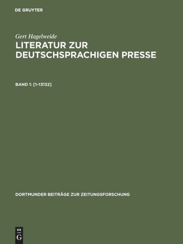 Literatur zur deutschsprachigen Presse. Band 1 [1–13132]: Handbücher, Lexika, Bibliographien, Pressesammlung und -dokumentation, Organisation der Presse (Verbände), Zeitungs-, Publizistik- und Kommunikationswissenschaft, Presse im Wechselspiel der Medien und der Öffentlichkeit