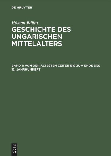 Geschichte des ungarischen Mittelalters: Band 1 Von den ältesten Zeiten bis zum Ende des 12. Jahrhundert