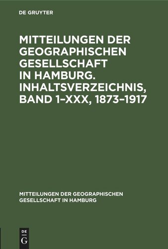 Mitteilungen der Geographischen Gesellschaft in Hamburg. Inhaltsverzeichnis, Band 1–XXX, 1873–1917