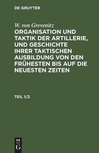 Organisation und Taktik der Artillerie, und Geschichte ihrer taktischen Ausbildung von den frühesten bis auf die neuesten Zeiten: Teil 1/2