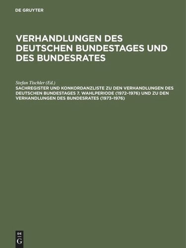 Verhandlungen des Deutschen Bundestages und des Bundesrates: Sachregister und Konkordanzliste zu den Verhandlungen des Deutschen Bundestages 7. Wahlperiode (1972–1976) und zu den Verhandlungen des Bundesrates (1973–1976)