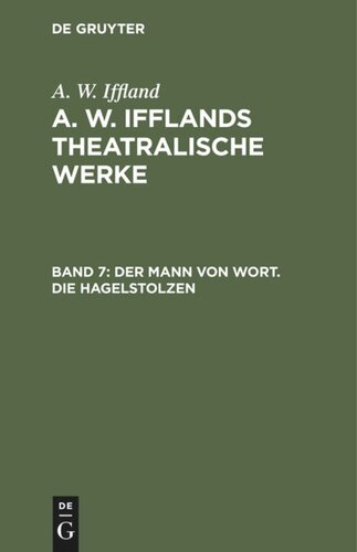 A. W. Ifflands theatralische Werke: Band 7 Der Mann von Wort. Die Hagelstolzen