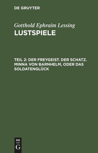 Lustspiele: Teil 2 Der Freygeist. Der Schatz. Minna von Barnhelm, oder das Soldatenglück