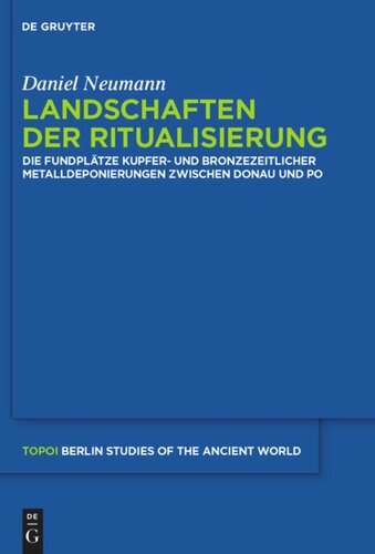 Landschaften der Ritualisierung: Die Fundplätze kupfer- und bronzezeitlicher Metalldeponierungen zwischen Donau und Po