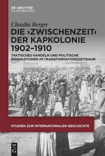 Die ›Zwischenzeit‹ der Kapkolonie 1902–1910: Taktisches Handeln und politische Imaginationen imTransformationszeitraum