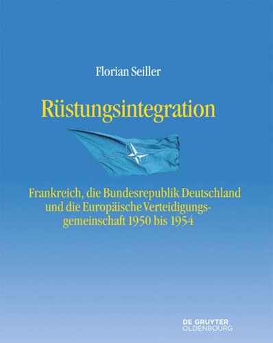 Rüstungsintegration: Frankreich, die Bundesrepublik Deutschland und die Europäische Verteidigungsgemeinschaft 1950 bis 1954