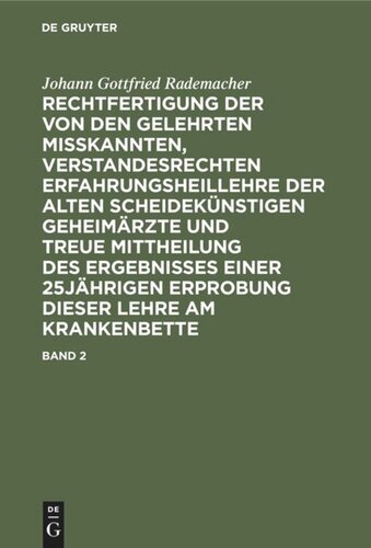 Rechtfertigung der von den Gelehrten misskannten, verstandesrechten Erfahrungsheillehre der alten scheidekünstigen Geheimärzte und treue Mittheilung des Ergebnisses einer 25jährigen Erprobung dieser Lehre am Krankenbette: Band 2