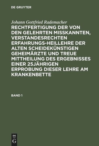 Rechtfertigung der von den Gelehrten misskannten, verstandesrechten Erfahrungsheillehre der alten scheidekünstigen Geheimärzte und treue Mittheilung des Ergebnisses einer 25jährigen Erprobung dieser Lehre am Krankenbette: Band 1