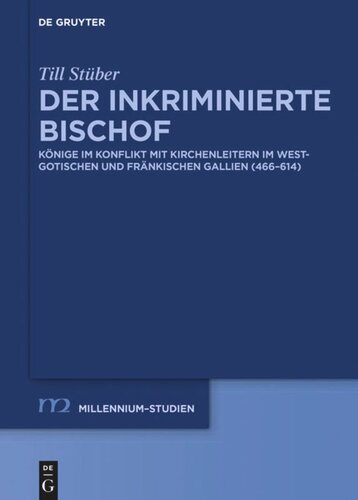 Der inkriminierte Bischof: Könige im Konflikt mit Kirchenleitern im westgotischen und fränkischen Gallien (466–614)