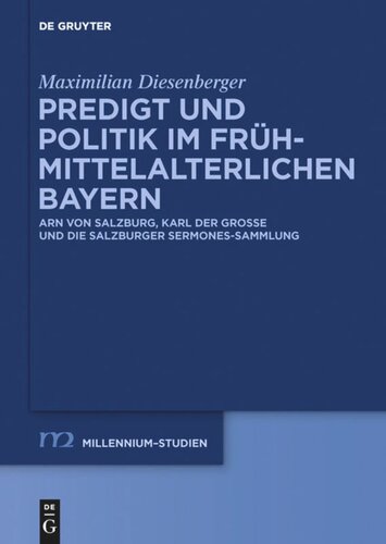 Predigt und Politik im frühmittelalterlichen Bayern: Arn von Salzburg, Karl der Große und die Salzburger Sermones-Sammlung