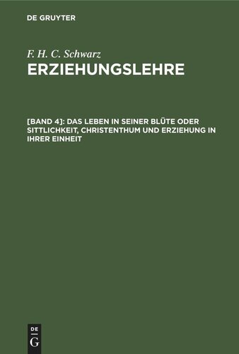 Erziehungslehre. [Band 4] Das Leben in seiner Blüte oder Sittlichkeit, Christenthum und Erziehung in ihrer Einheit: Schluß der Erziehungslehre