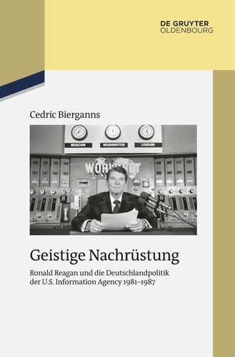 Geistige Nachrüstung: Ronald Reagan und die Deutschlandpolitik der U.S. Information Agency 1981–1987