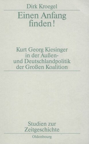 Einen Anfang finden!: Kurt Georg Kiesinger in der Aussen- und Deutschlandpolitik der Großen Koalition