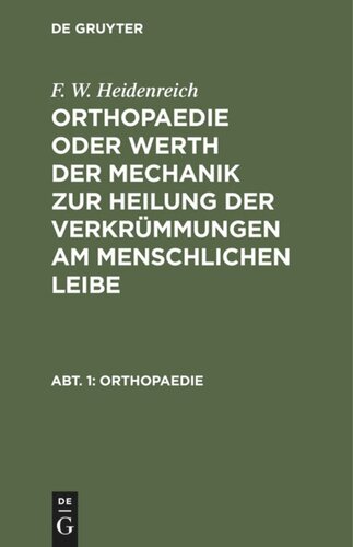 Orthopaedie oder Werth der Mechanik zur Heilung der Verkrümmungen am menschlichen Leibe: Abt. 1 Orthopaedie