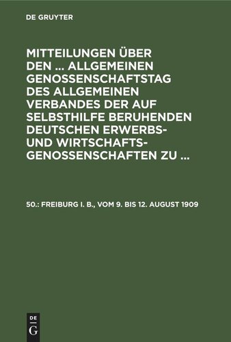 Mitteilungen über den ... Allgemeinen Genossenschaftstag des Allgemeinen Verbandes der auf Selbsthilfe beruhenden Deutschen Erwerbs- und Wirtschaftsgenossenschaften zu ...: 50. Freiburg i. B., vom 9. bis 12. August 1909