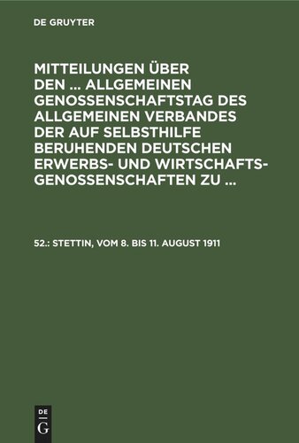 Mitteilungen über den ... Allgemeinen Genossenschaftstag des Allgemeinen Verbandes der auf Selbsthilfe beruhenden Deutschen Erwerbs- und Wirtschaftsgenossenschaften zu ...: 52. Stettin, vom 8. bis 11. August 1911