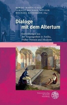 Dialoge mit dem Altertum: Sinnstiftungen aus der Vergangenheit in Antike, Früher Neuzeit und Moderne