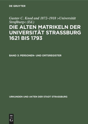 Die alten Matrikeln der Universität Strassburg 1621 bis 1793: Band 3 Personen- und Ortsregister