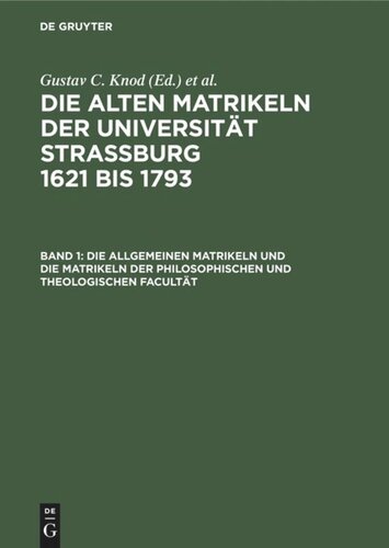 Die alten Matrikeln der Universität Strassburg 1621 bis 1793: Band 1 Die allgemeinen Matrikeln und die Matrikeln der Philosophischen und Theologischen Facultät