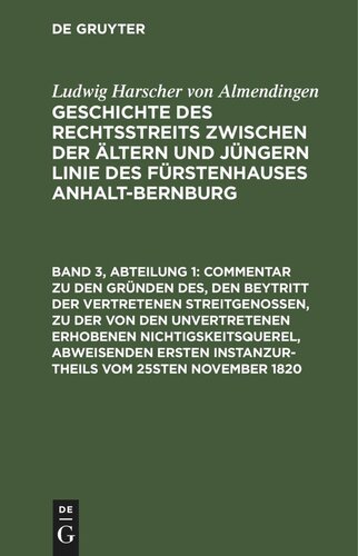 Geschichte des Rechtsstreits zwischen der ältern und jüngern Linie des Fürstenhauses Anhalt-Bernburg. Band 3, Abteilung 1 Commentar zu den Gründen des, den Beytritt der vertretenen Streitgenossen, zu der von den unvertretenen erhobenen Nichtigskeitsquerel, abweisenden ersten Instanzurtheils vom 25sten November 1820: Fortgesetze Betrachtungen über die Natur einer prozessualischen Streitgenossenschaft, und über die Untheilbarkeit eines Verfahrens und Urtheils, den der Untheilbarkeit der Thatsachen