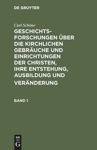 Geschichtsforschungen über die kirchlichen Gebräuche und Einrichtungen der Christen, ihre Entstehung, Ausbildung und Veränderung: Band 1