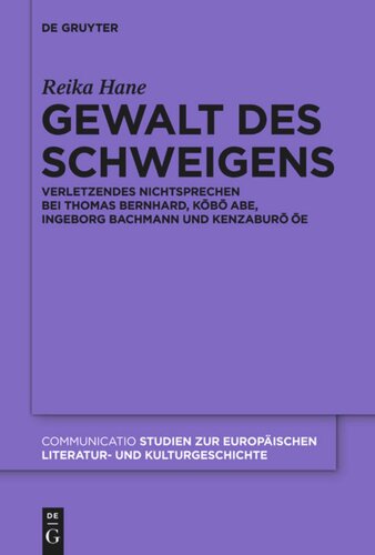 Gewalt des Schweigens: Verletzendes Nichtsprechen bei Thomas Bernhard, Kobo Abe, Ingeborg Bachmann und Kenzaburo Oe