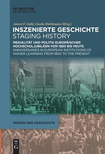 Inszenierte Geschichte | Staging History: Medialität und Politik europäischer Hochschuljubiläen von 1850 bis heute | Anniversaries in European Institutions of Higher Learning from 1850 to the Present