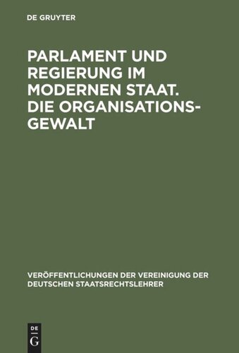 Parlament und Regierung im modernen Staat. Die Organisationsgewalt: Berichte und Aussprache zu den Berichten in den Verhandlungen der Tagung der deutschen Staatsrechtslehrer zu Berlin am 10. und 11. Oktober 1957