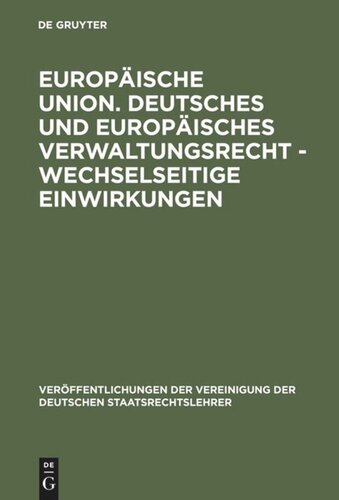 Europäische Union. Deutsches und europäisches Verwaltungsrecht - Wechselseitige Einwirkungen: Gefahr oder Chance für den Föderalismus in Deutschland, Österreich und der Schweiz? Berichte und Diskussionen auf der Tagung der Vereinigung der Deutschen Staatsrechtslehrer in Mainz vom 6. bis 9. Oktober 1993