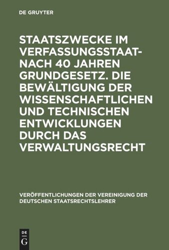 Staatszwecke im Verfassungsstaat - nach 40 Jahren Grundgesetz. Die Bewältigung der wissenschaftlichen und technischen Entwicklungen durch das Verwaltungsrecht: Berichte und Diskussionen auf der Tagung der Vereinigung der Deutschen Staatsrechtslehrer in Hannover vom 4. bis 7. Oktober 1989